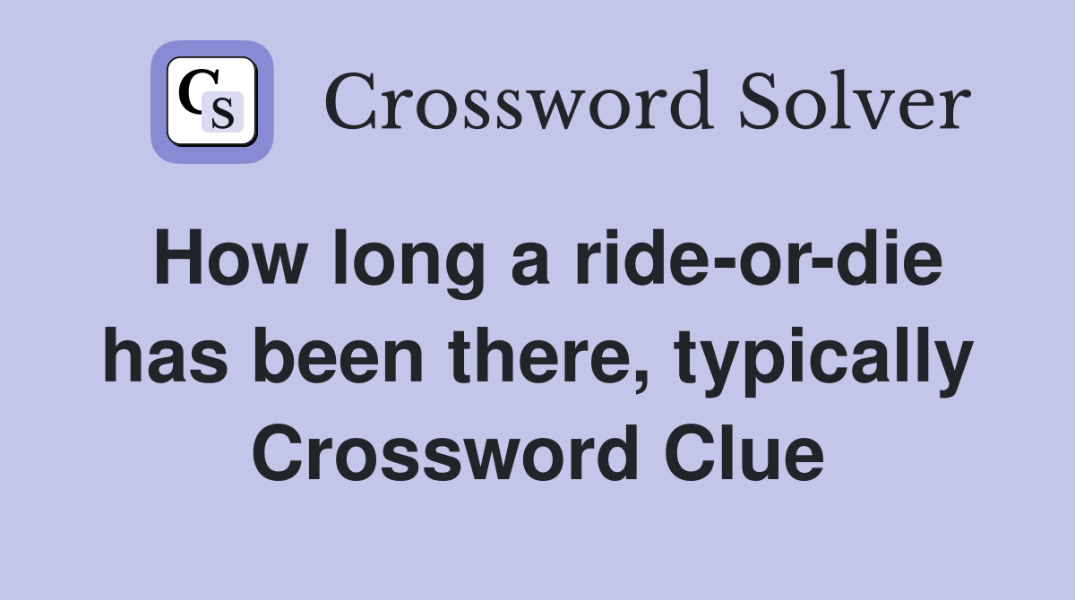 How long a ride-or-die has been there, typically Crossword Clue
