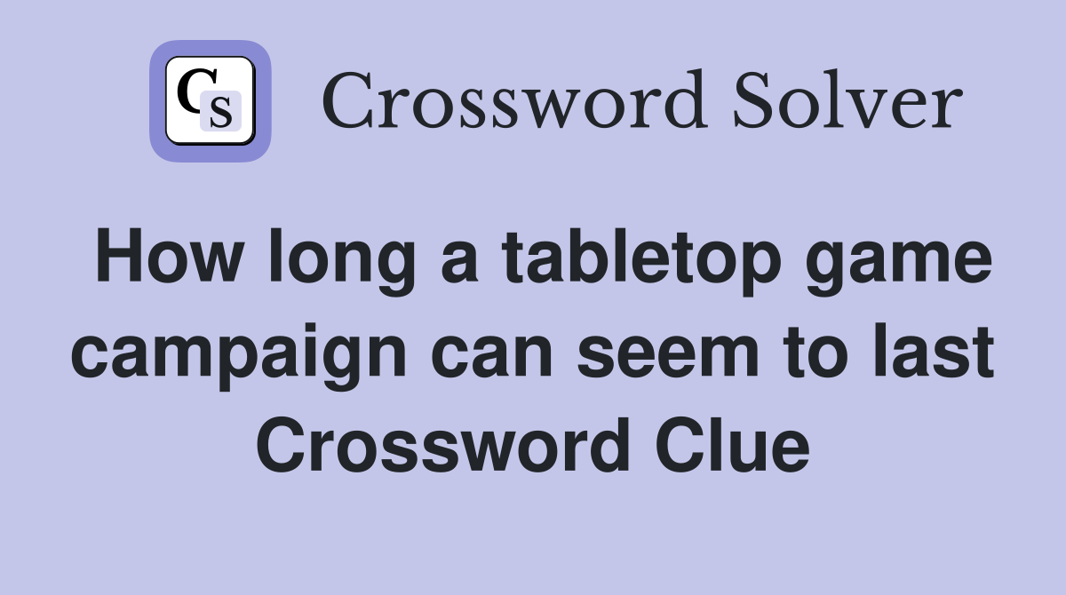 How long a tabletop game campaign can seem to last Crossword Clue