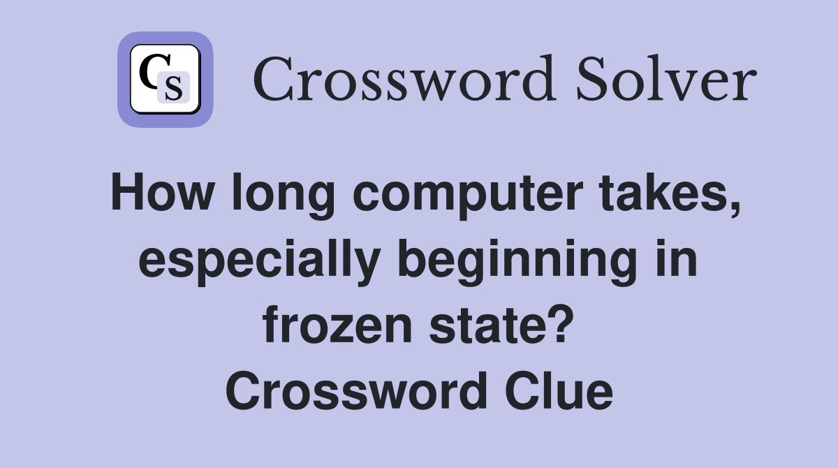 How long computer takes, especially beginning in frozen state? Crossword Clue