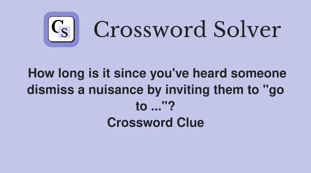 How long is it since you've heard someone dismiss a nuisance by inviting them to "go to ..."? Crossword Clue