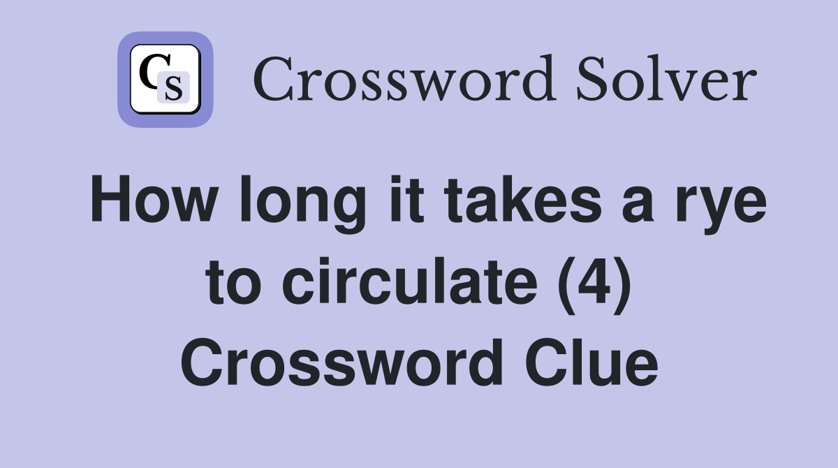 How long it takes a rye to circulate (4) Crossword Clue