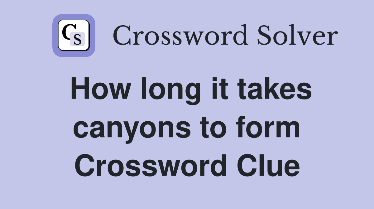 How long it takes canyons to form Crossword Clue