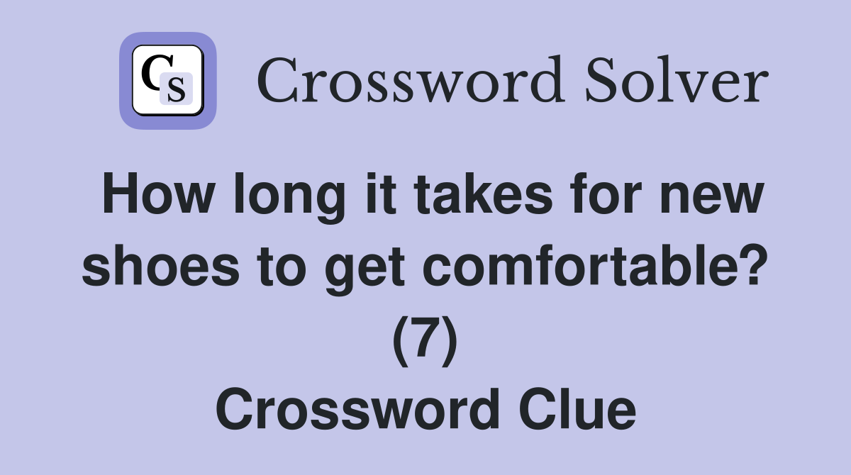 How long it takes for new shoes to get comfortable? (7) Crossword Clue