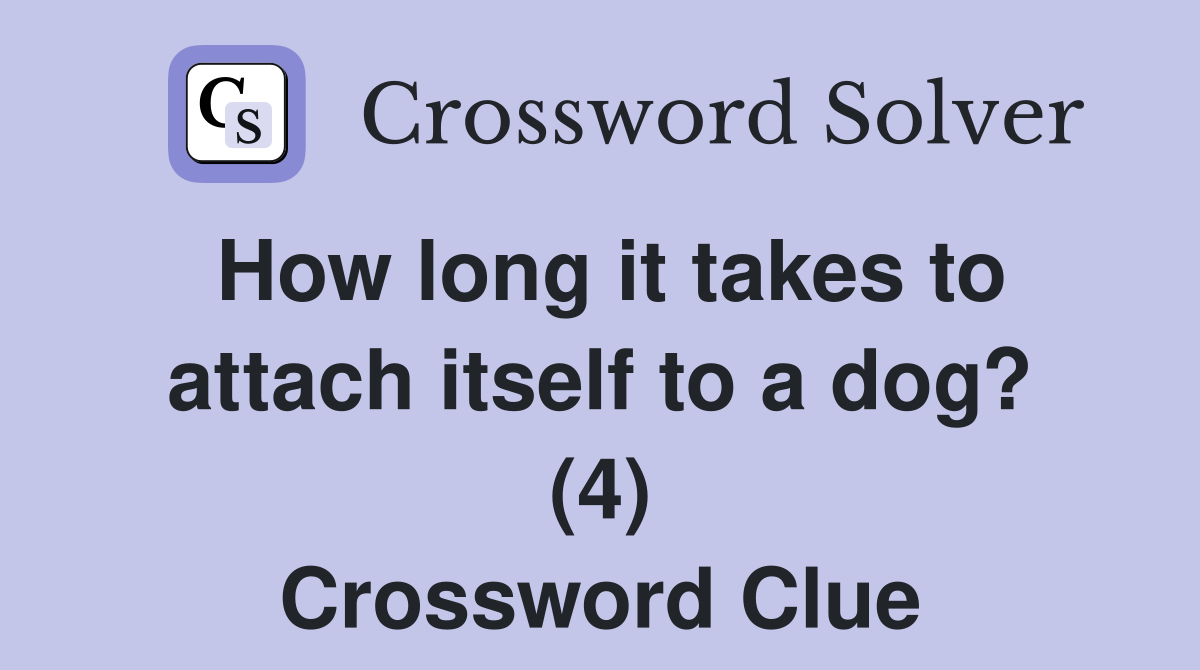 How long it takes to attach itself to a dog? (4) Crossword Clue