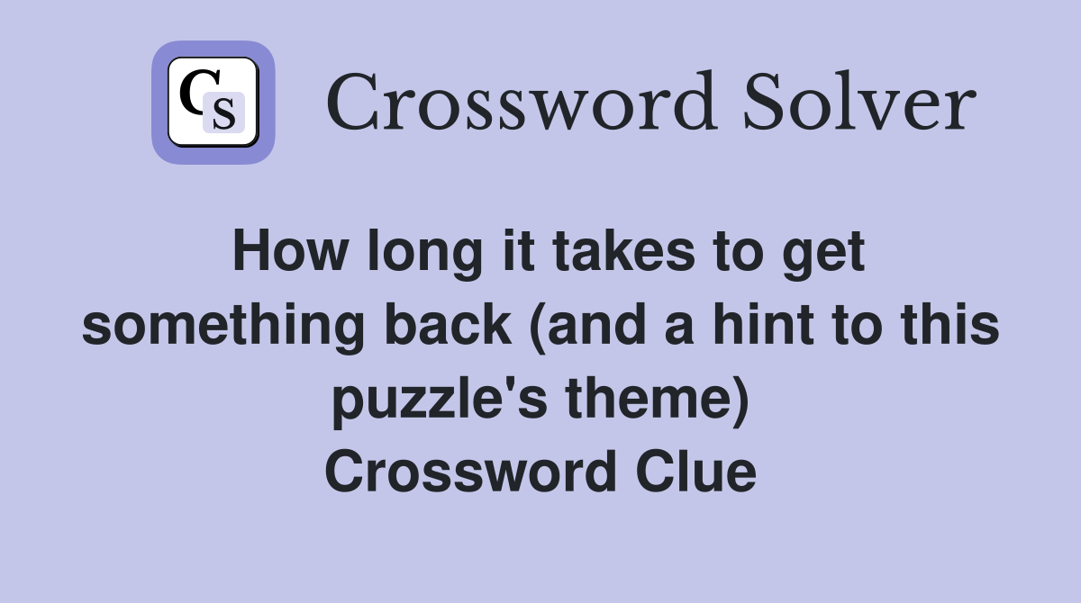 How long it takes to get something back (and a hint to this puzzle's theme) Crossword Clue