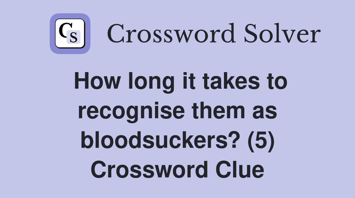 How long it takes to recognise them as bloodsuckers? (5) Crossword Clue