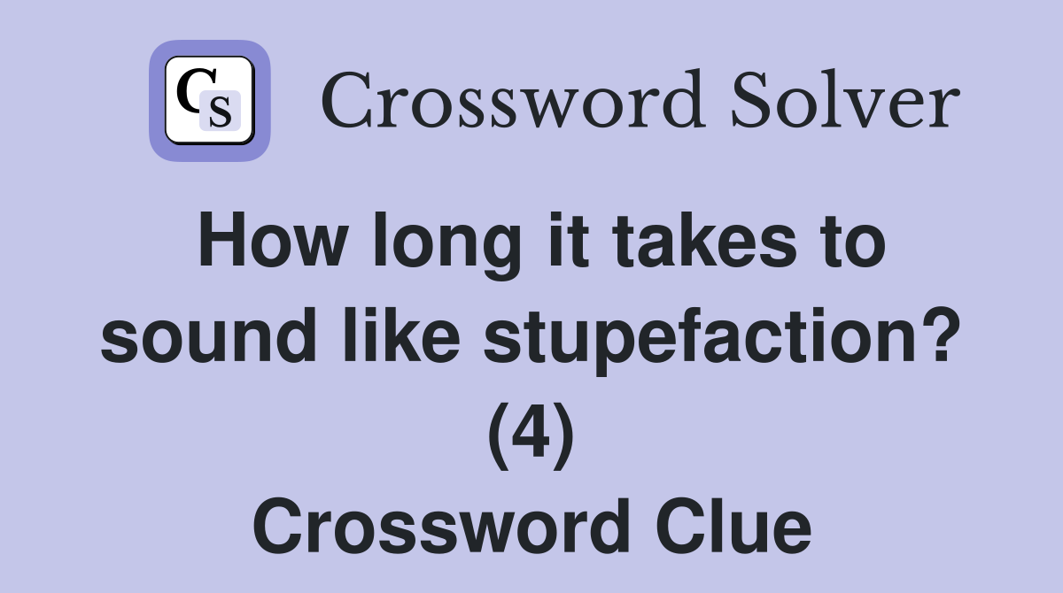 How long it takes to sound like stupefaction? (4) Crossword Clue