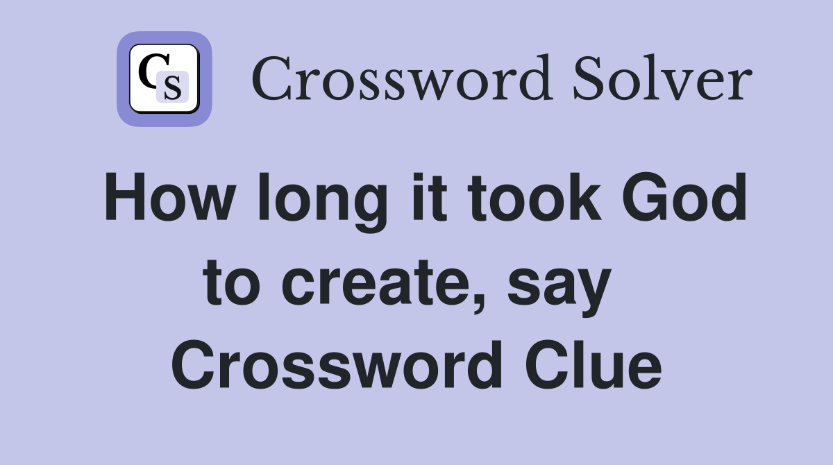 How long it took God to create, say  Crossword Clue