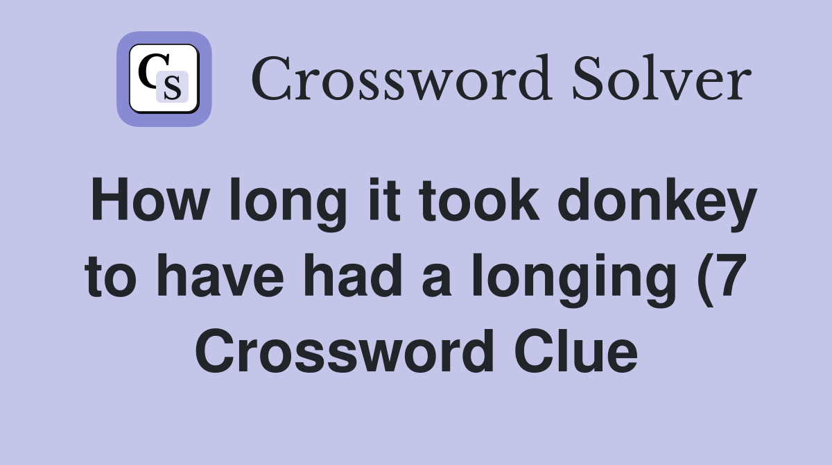 How long it took donkey to have had a longing (7) Crossword Clue How long it took donkey to have had a longing (7) Crossword Clue