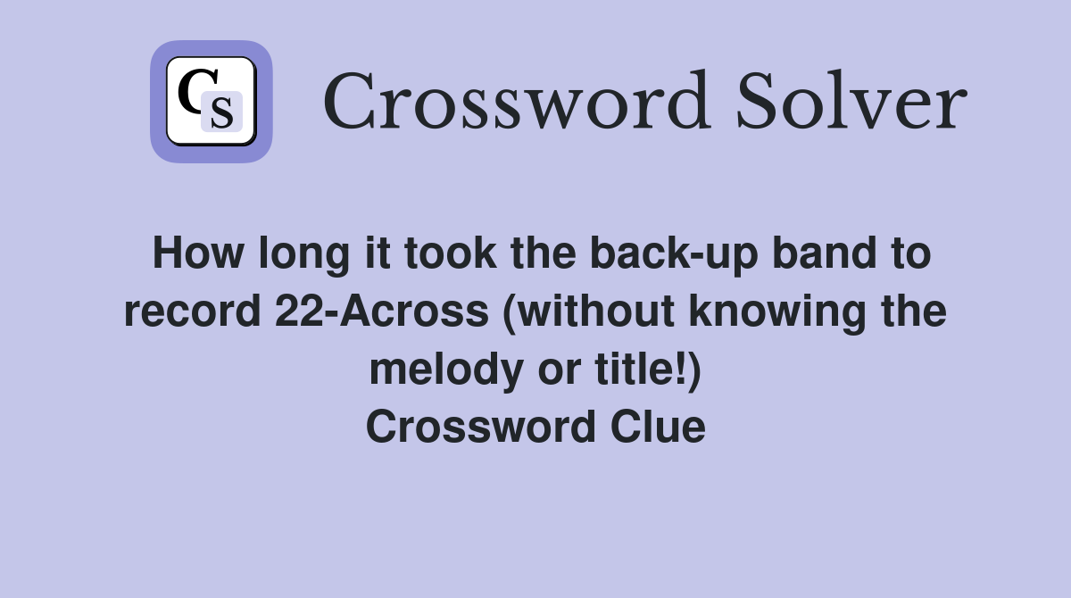 How long it took the back-up band to record 22-Across (without knowing the melody or title!) Crossword Clue