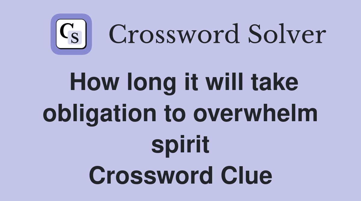 How long it will take obligation to overwhelm spirit Crossword Clue