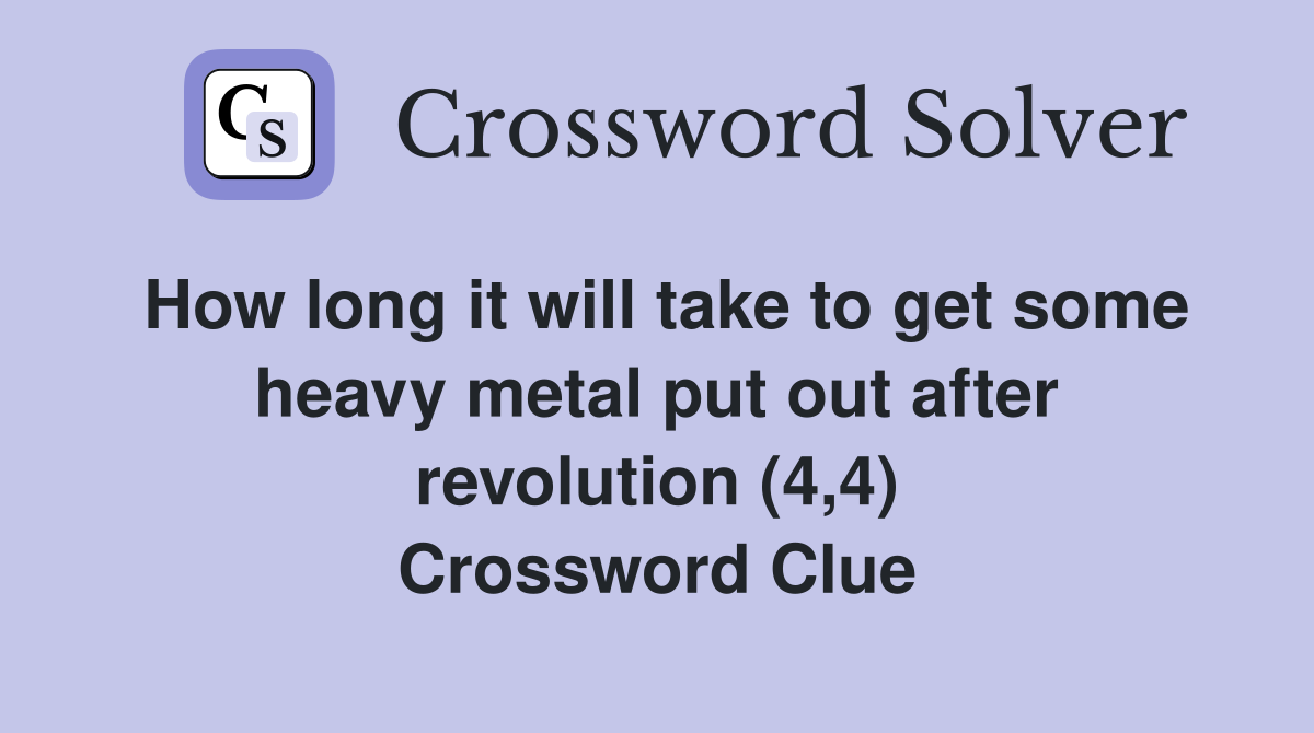 How long it will take to get some heavy metal put out after revolution (4,4) Crossword Clue