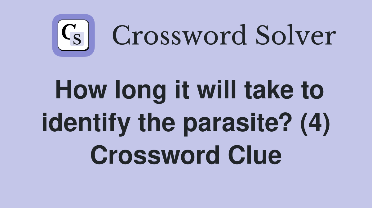 How long it will take to identify the parasite? (4) Crossword Clue