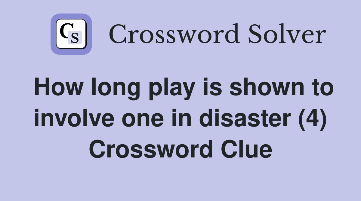 How long play is shown to involve one in disaster (4) Crossword Clue