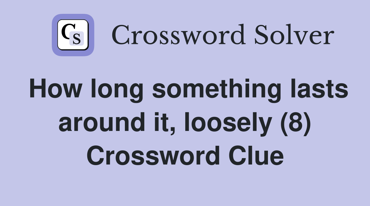 How long something lasts around it, loosely (8) Crossword Clue