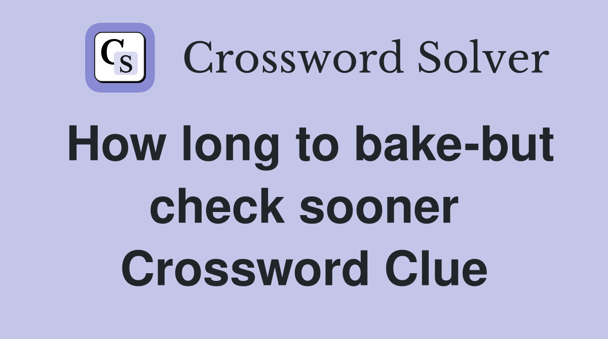 How long to bake-but check sooner Crossword Clue