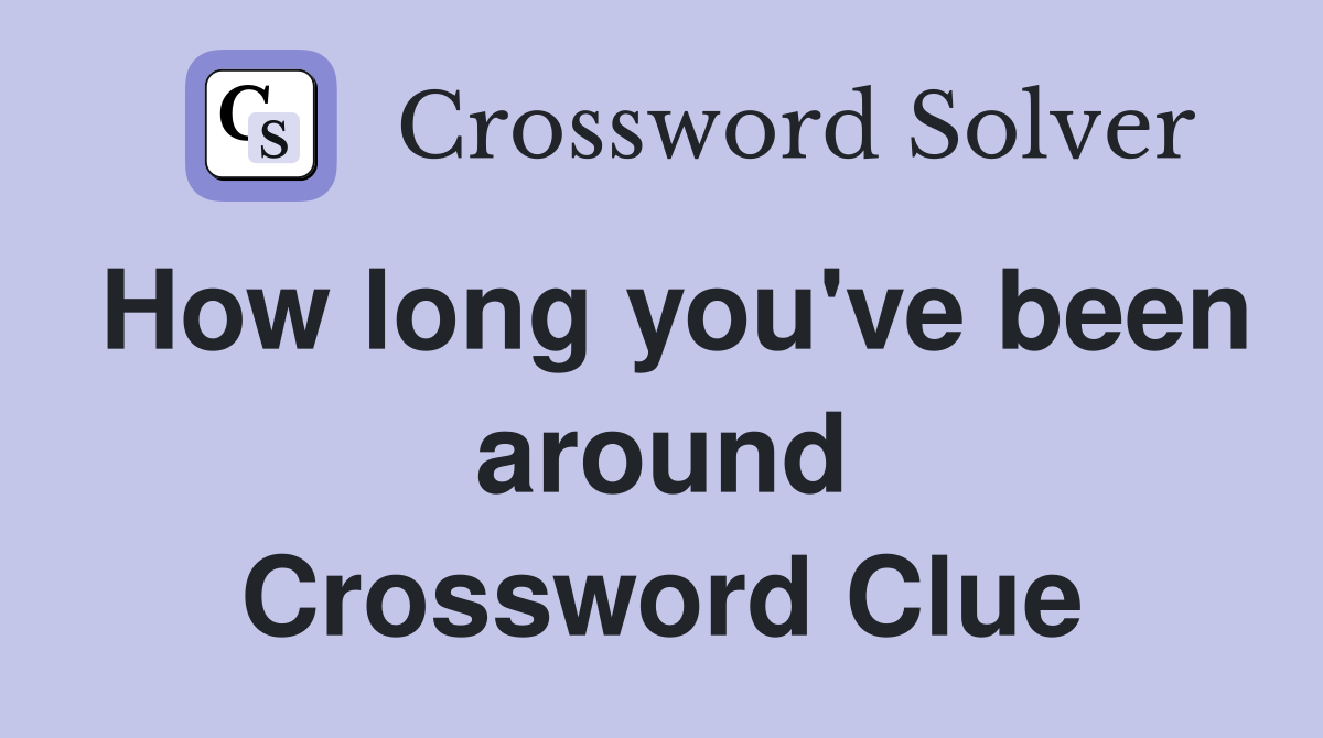 How long you've been around Crossword Clue