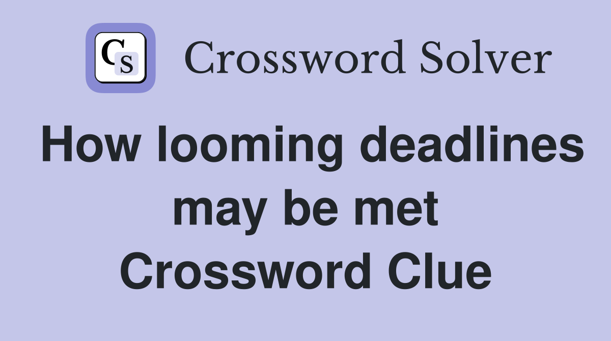How looming deadlines may be met Crossword Clue
