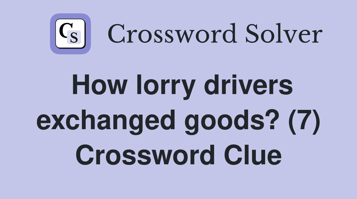 How lorry drivers exchanged goods? (7) Crossword Clue