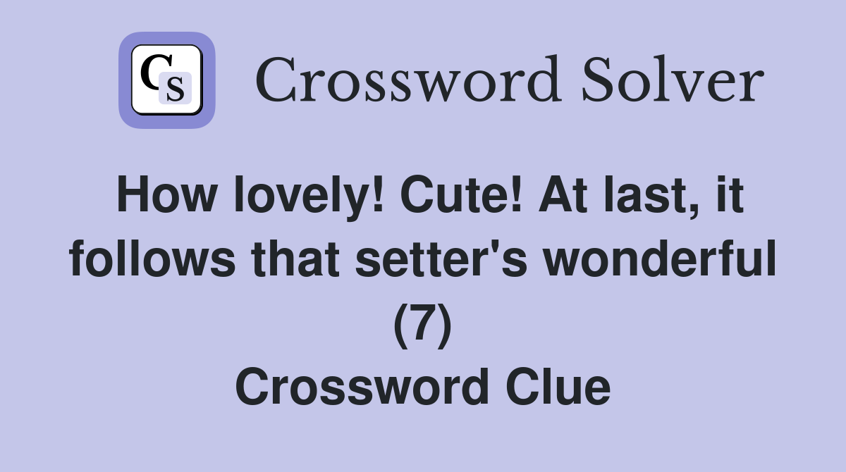 How lovely! Cute! At last, it follows that setter's wonderful (7) Crossword Clue
