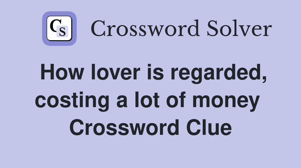 How lover is regarded, costing a lot of money  Crossword Clue