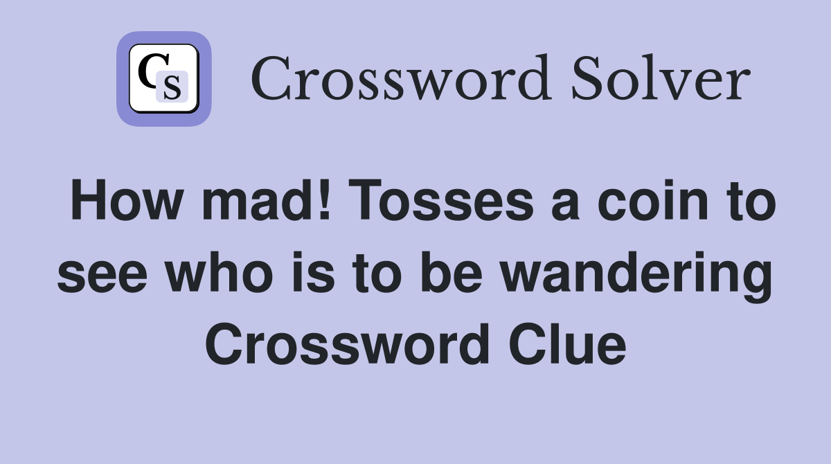 How mad! Tosses a coin to see who is to be wandering Crossword Clue