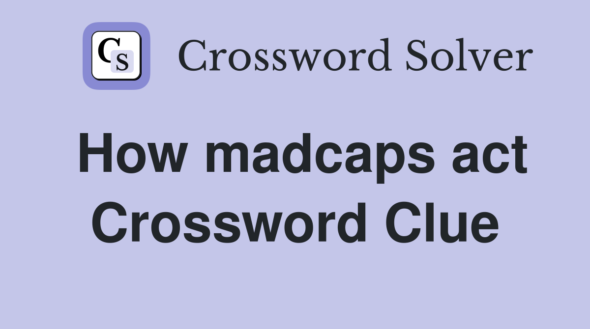 How madcaps act Crossword Clue