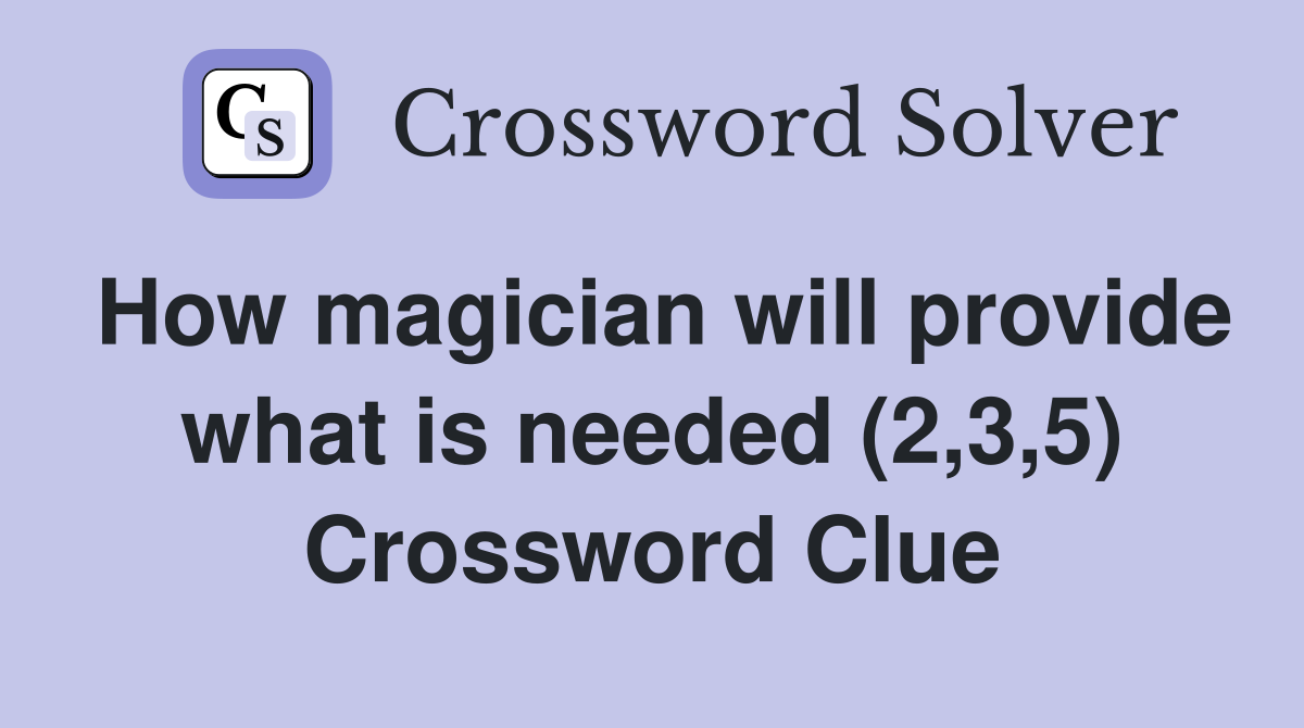 How magician will provide what is needed (2,3,5) Crossword Clue
