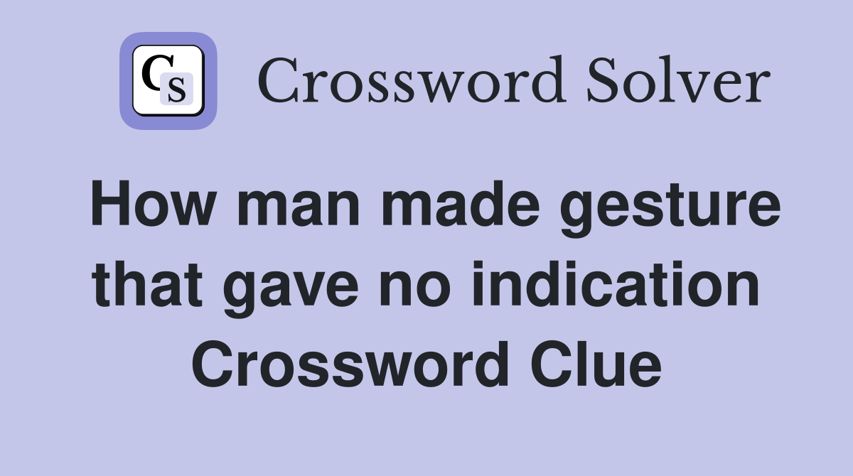 How man made gesture that gave no indication Crossword Clue
