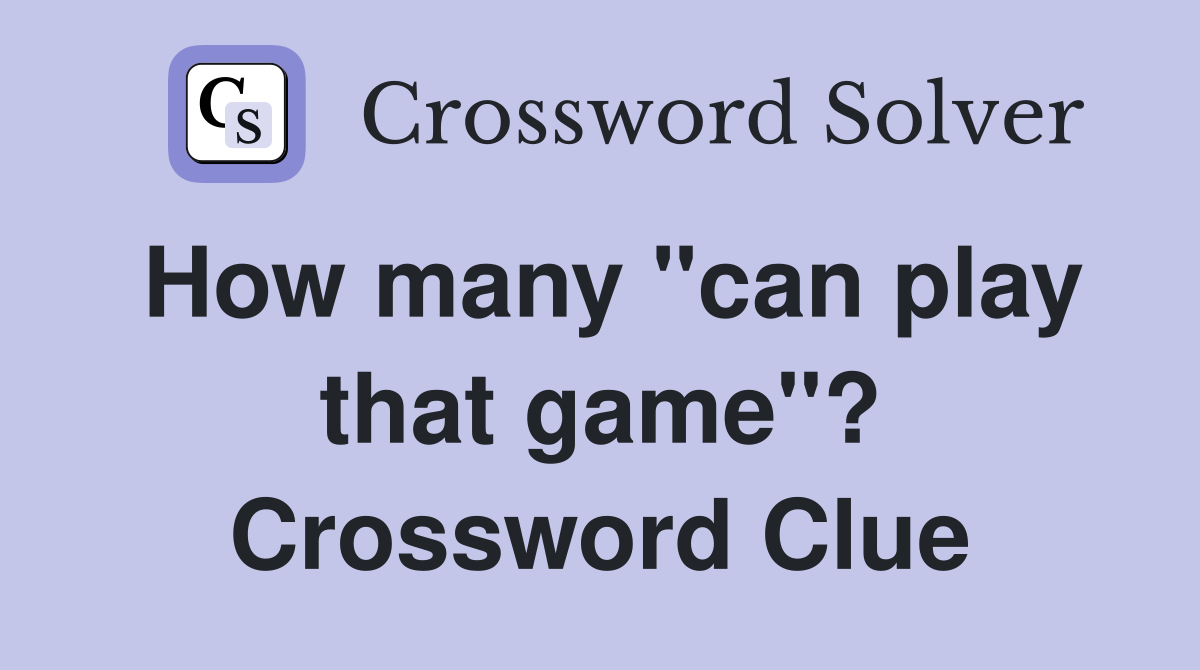 How many "can play that game"? Crossword Clue