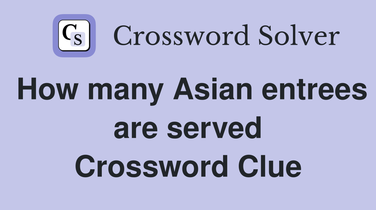 How many Asian entrees are served Crossword Clue
