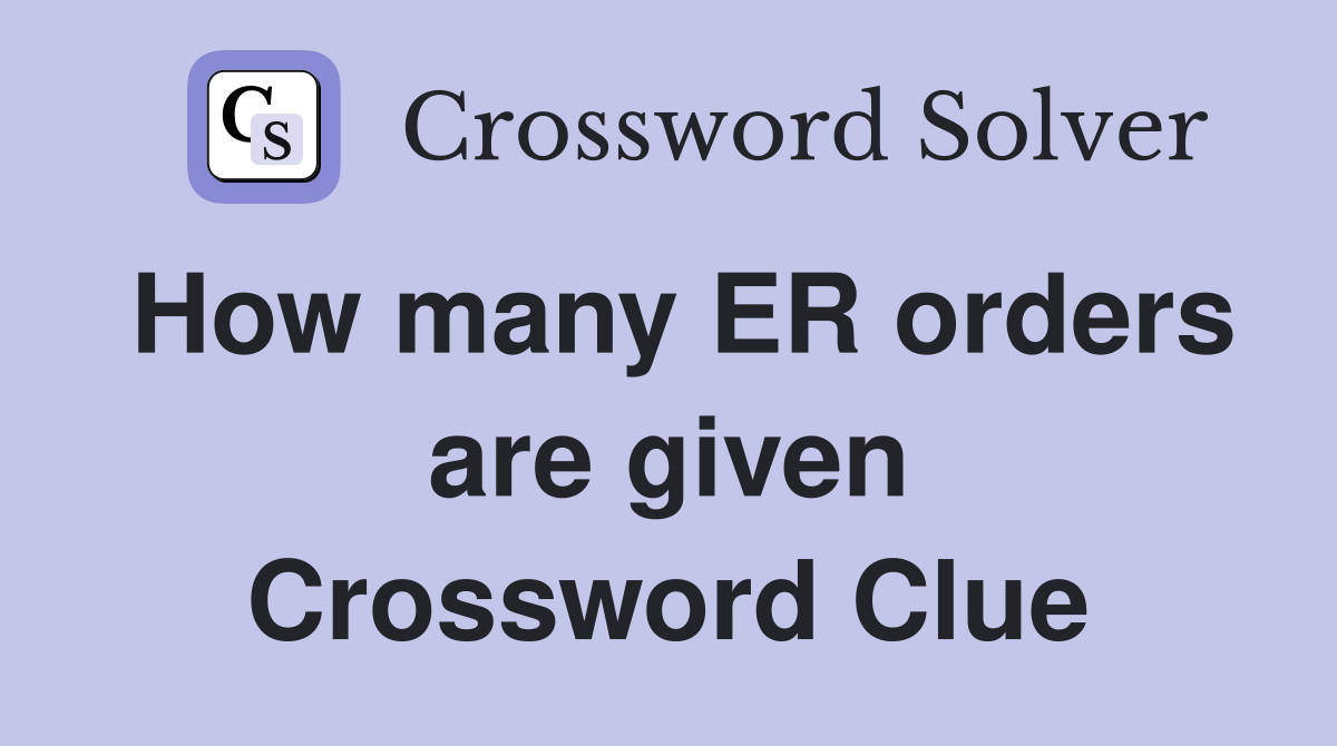 How many ER orders are given Crossword Clue
