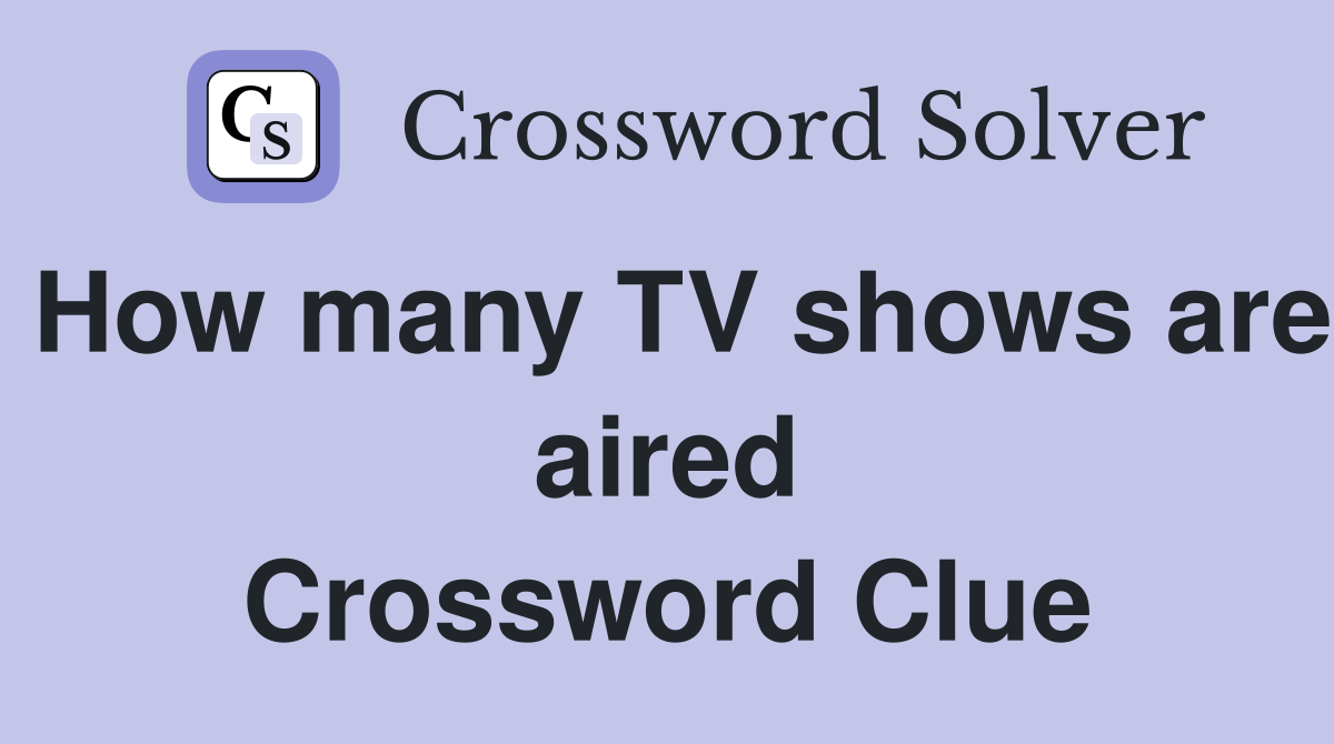How many TV shows are aired Crossword Clue