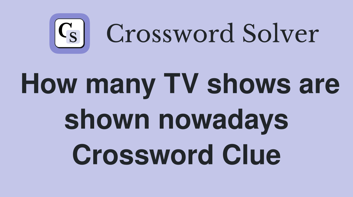 How many TV shows are shown nowadays Crossword Clue