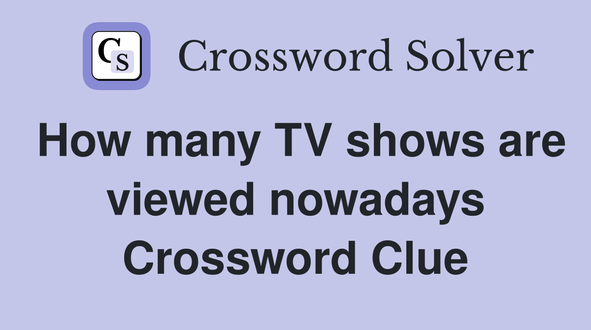 How many TV shows are viewed nowadays Crossword Clue