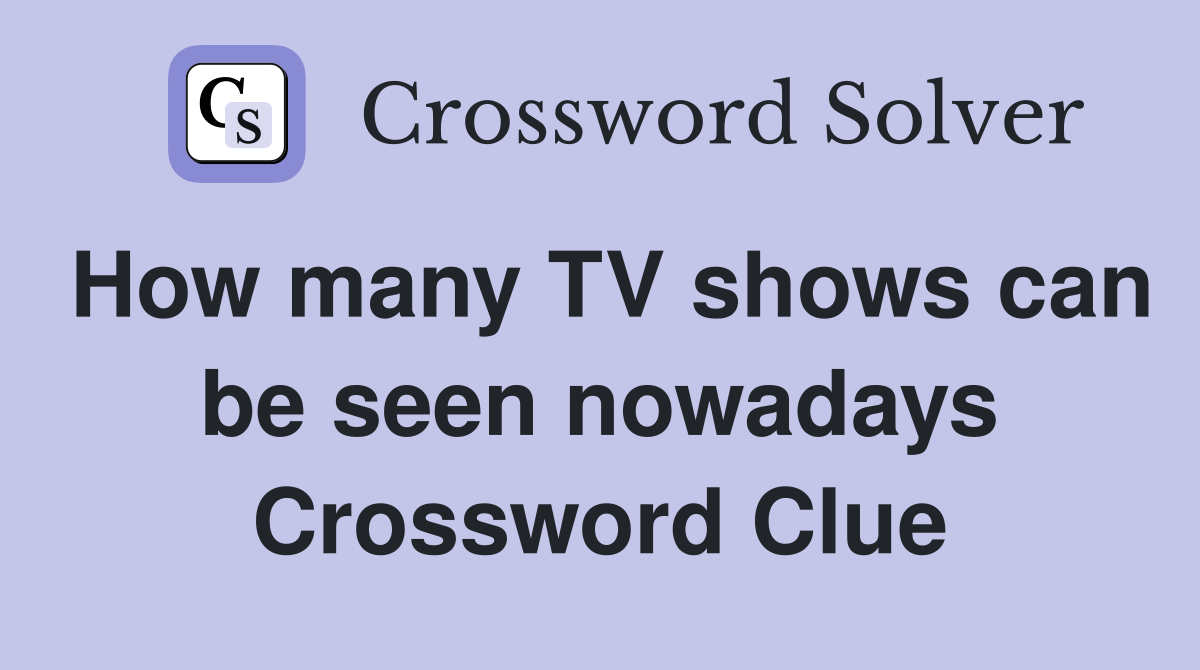 How many TV shows can be seen nowadays Crossword Clue