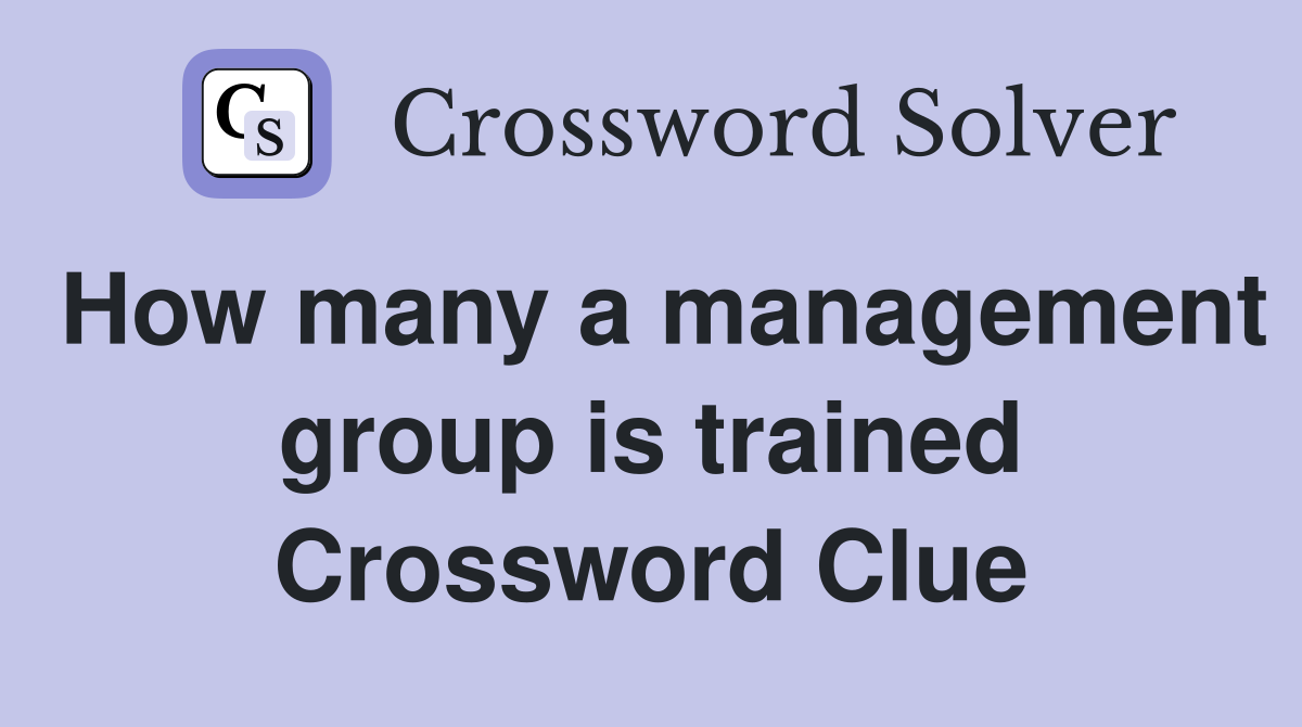 How many a management group is trained Crossword Clue