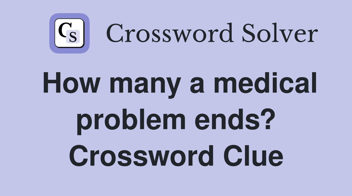 How many a medical problem ends? Crossword Clue