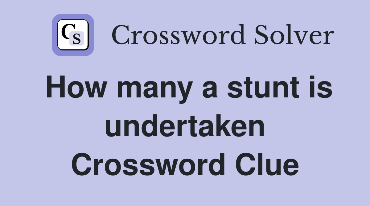 How many a stunt is undertaken Crossword Clue