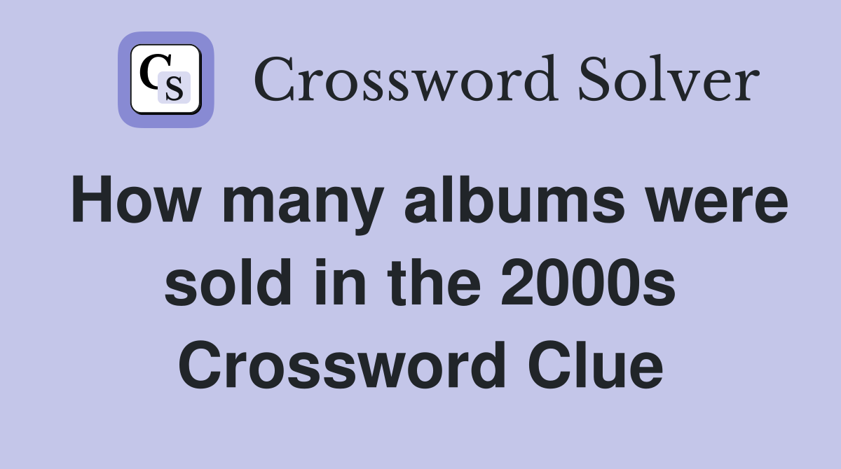How many albums were sold in the 2000s Crossword Clue