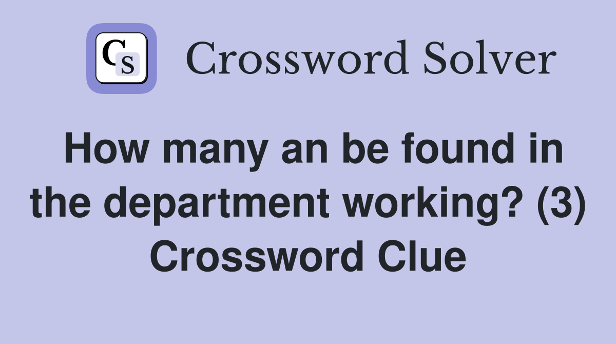 How many an be found in the department working? (3) Crossword Clue