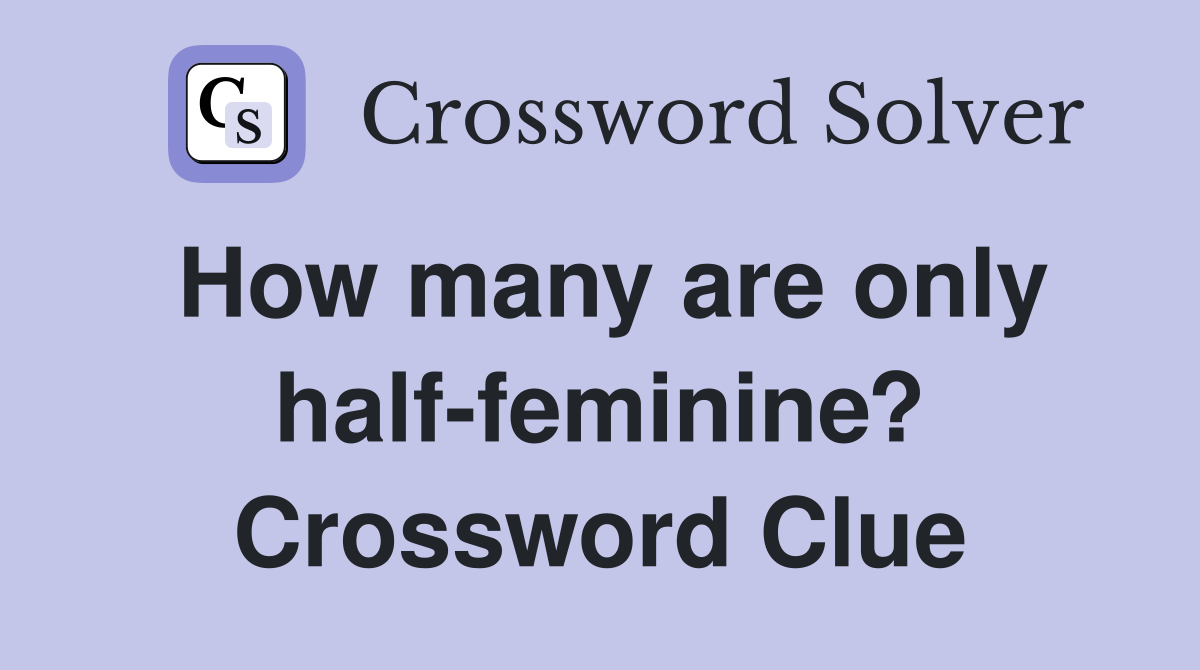 How many are only half-feminine? Crossword Clue