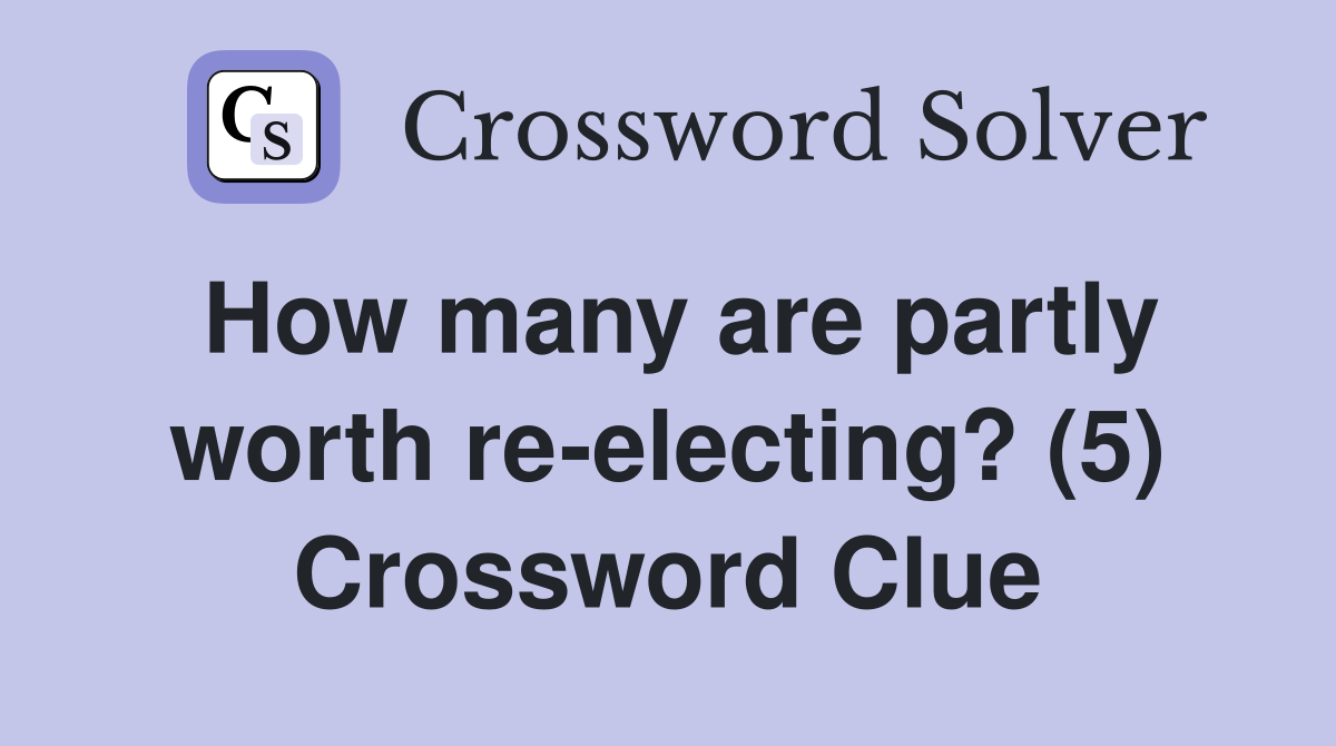 How many are partly worth re-electing? (5) Crossword Clue