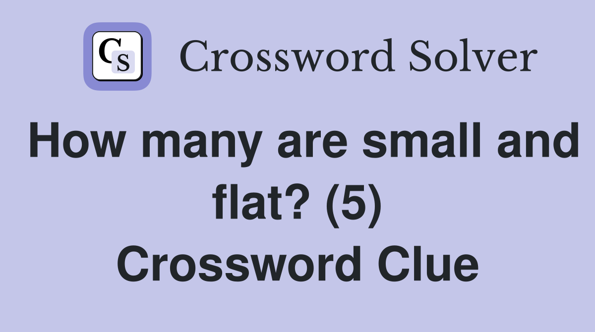 How many are small and flat? (5) Crossword Clue