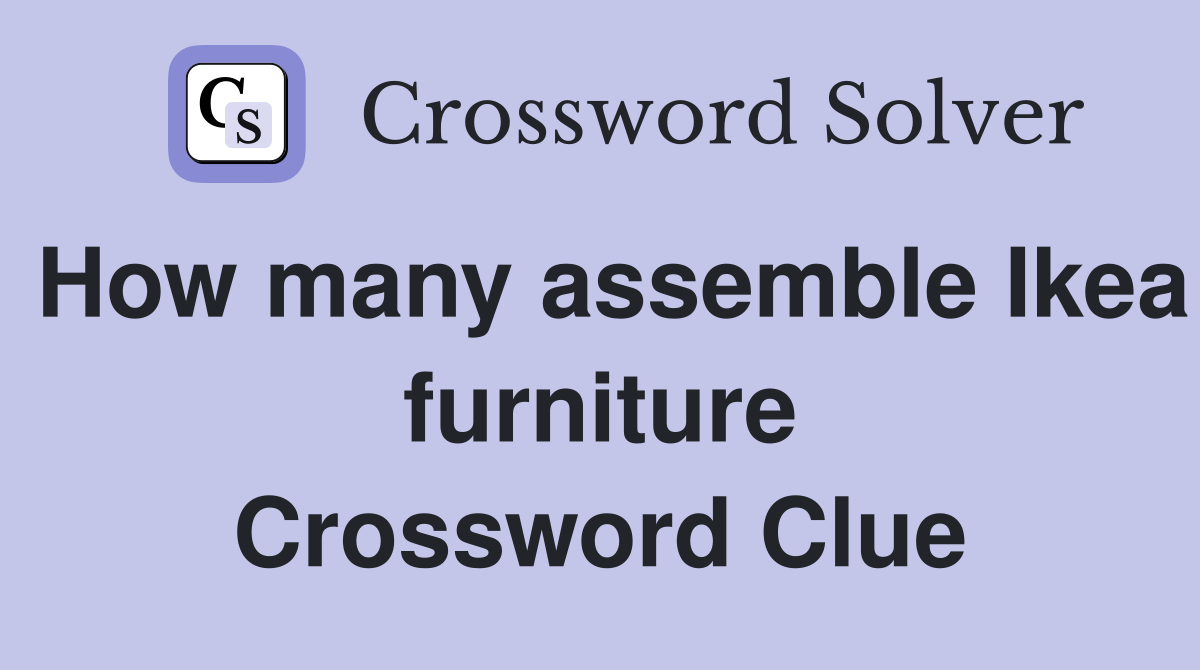 How many assemble Ikea furniture Crossword Clue