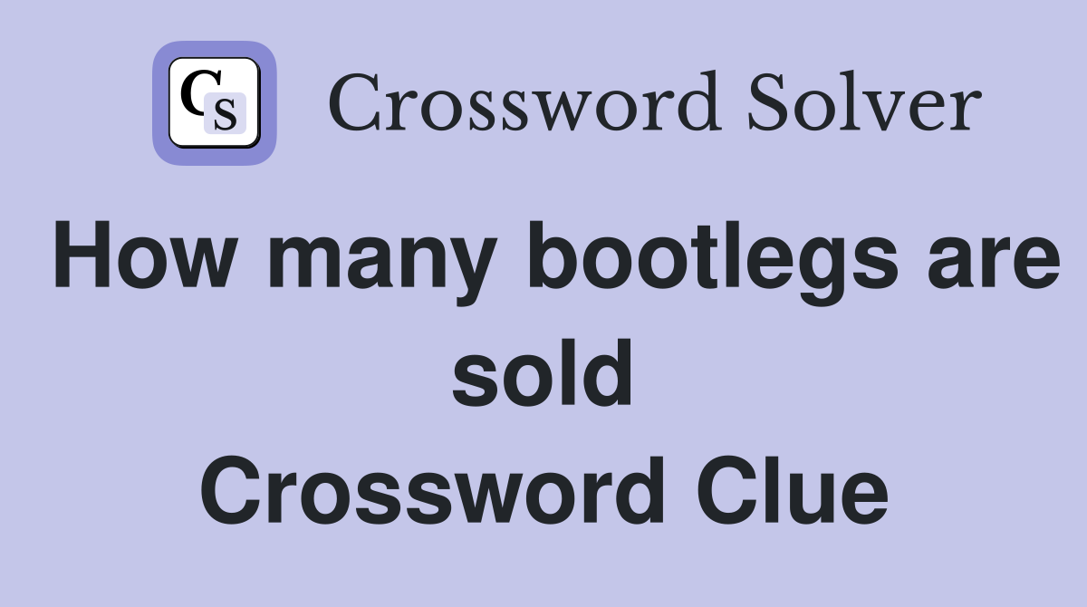 How many bootlegs are sold Crossword Clue