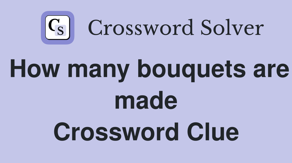 How many bouquets are made Crossword Clue