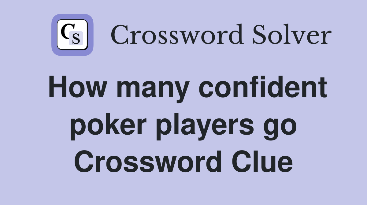 How many confident poker players go Crossword Clue