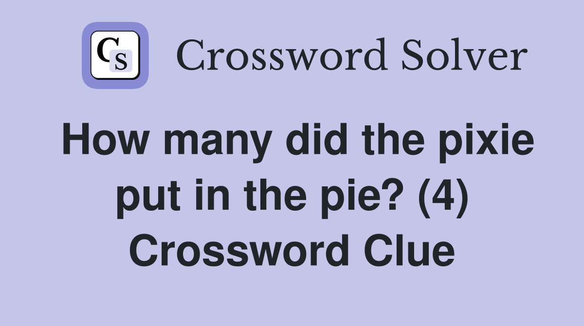 How many did the pixie put in the pie? (4) Crossword Clue