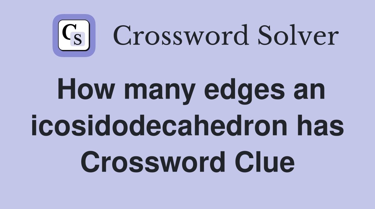 How many edges an icosidodecahedron has Crossword Clue
